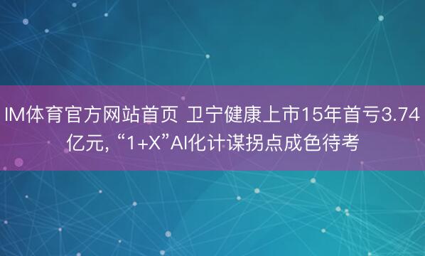 IM体育官方网站首页 卫宁健康上市15年首亏3.74亿元， “1+X”AI化计谋拐点成色待考