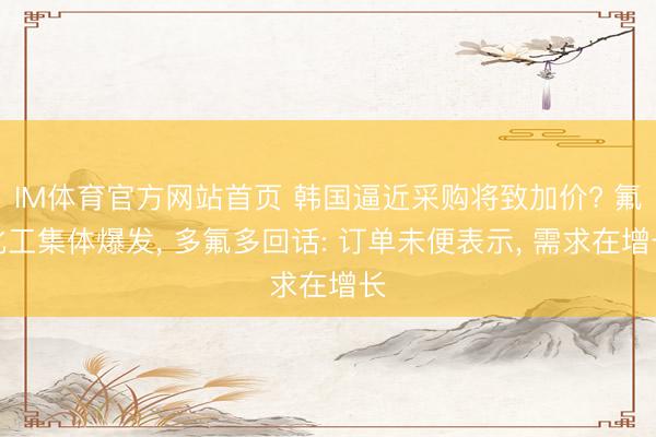IM体育官方网站首页 韩国逼近采购将致加价? 氟化工集体爆发， 多氟多回话: 订单未便表示， 需求在增长