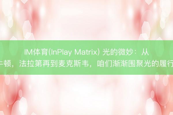 IM体育(InPlay Matrix) 光的微妙：从牛顿，法拉第再到麦克斯韦，咱们渐渐围聚光的履行！