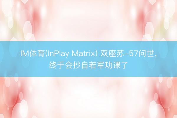 IM体育(InPlay Matrix) 双座苏-57问世，终于会抄自若军功课了