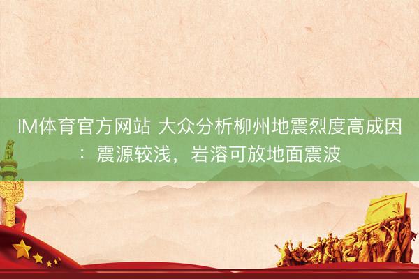 IM体育官方网站 大众分析柳州地震烈度高成因:震源较浅,岩溶可放地面震波