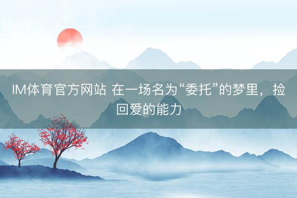 IM体育官方网站 在一场名为“委托”的梦里，捡回爱的能力