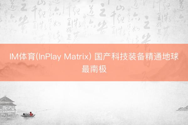 IM体育(InPlay Matrix) 国产科技装备精通地球最南极