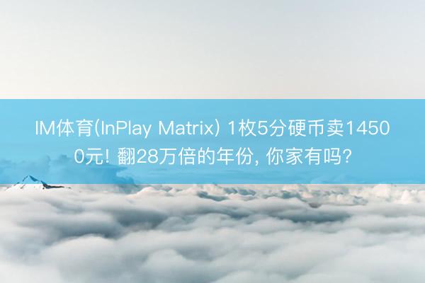IM体育(InPlay Matrix) 1枚5分硬币卖14500元! 翻28万倍的年份， 你家有吗?