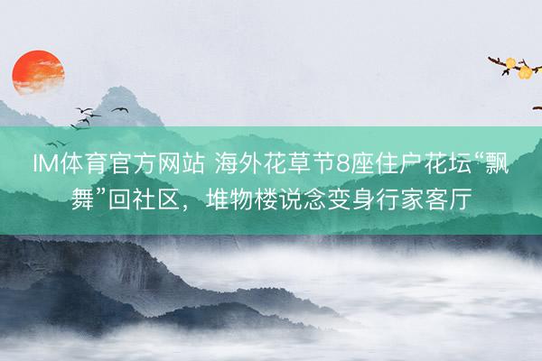IM体育官方网站 海外花草节8座住户花坛“飘舞”回社区，堆物楼说念变身行家客厅