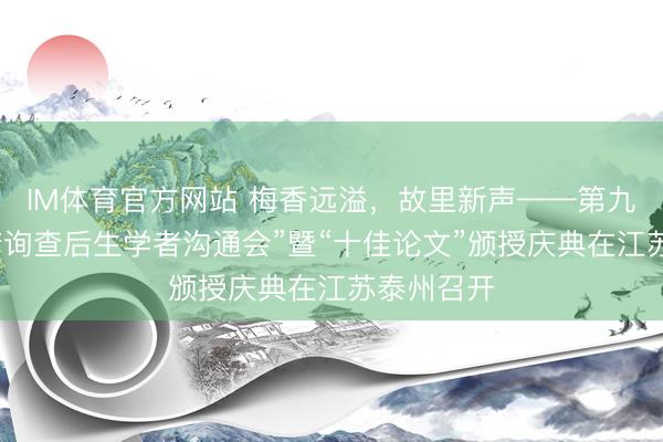 IM体育官方网站 梅香远溢，故里新声——第九届“梅兰芳询查后生学者沟通会”暨“十佳论文”颁授庆典在江苏泰州召开