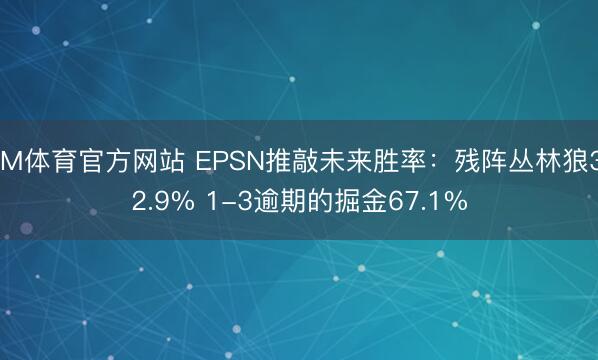 IM体育官方网站 EPSN推敲未来胜率：残阵丛林狼32.9% 1-3逾期的掘金67.1%