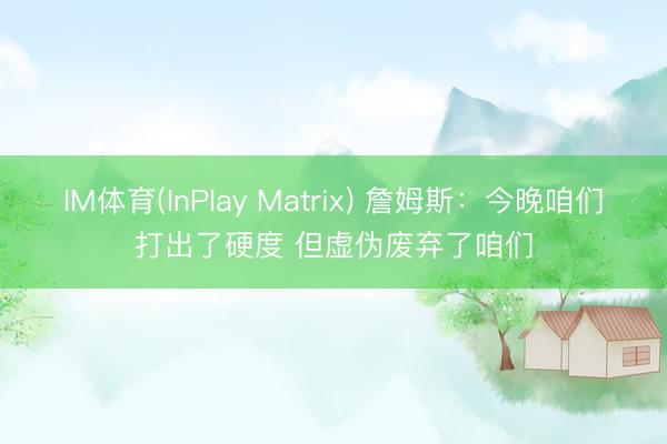 IM体育(InPlay Matrix) 詹姆斯：今晚咱们打出了硬度 但虚伪废弃了咱们