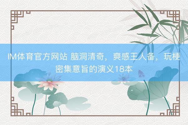 IM体育官方网站 脑洞清奇，爽感王人备，玩梗密集意旨的演义18本