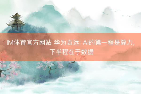 IM体育官方网站 华为袁远: AI的第一程是算力， 下半程在于数据
