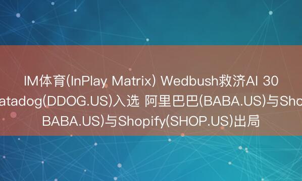 IM体育(InPlay Matrix) Wedbush救济AI 30名单: SK海力士与Datadog(DDOG.US)入选 阿里巴巴(BABA.US)与Shopify(SHOP.US)出局