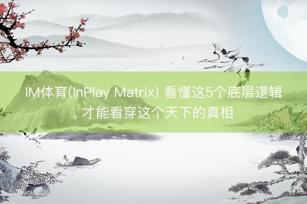 IM体育(InPlay Matrix) 看懂这5个底层逻辑， 才能看穿这个天下的真相