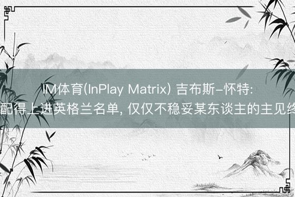 IM体育(InPlay Matrix) 吉布斯-怀特: 我配得上进英格兰名单, 仅仅不稳妥某东谈主的主见终止