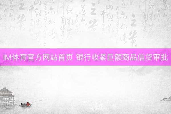 IM体育官方网站首页 银行收紧巨额商品信贷审批
