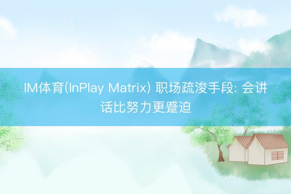 IM体育(InPlay Matrix) 职场疏浚手段: 会讲话比努力更蹙迫