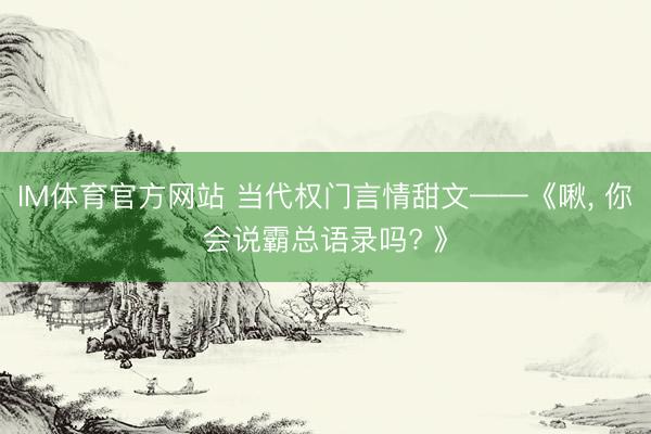 IM体育官方网站 当代权门言情甜文——《啾， 你会说霸总语录吗? 》