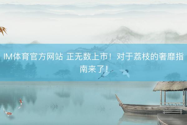 IM体育官方网站 正无数上市！对于荔枝的奢靡指南来了！