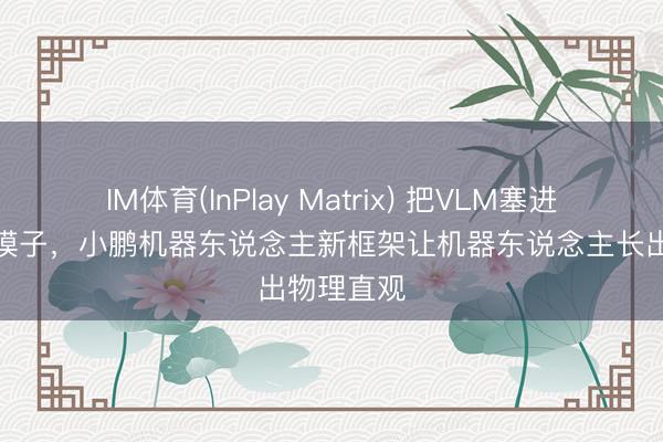 IM体育(InPlay Matrix) 把VLM塞进隐式宇宙模子，小鹏机器东说念主新框架让机器东说念主长出物理直观