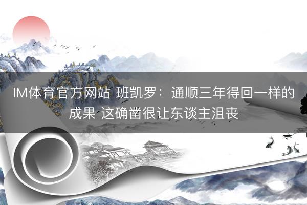 IM体育官方网站 班凯罗：通顺三年得回一样的成果 这确凿很让东谈主沮丧