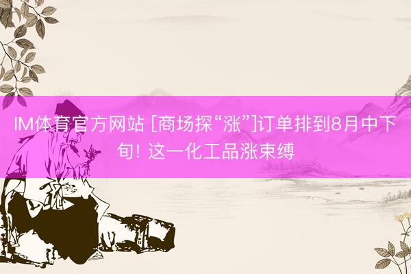 IM体育官方网站 [商场探“涨”]订单排到8月中下旬! 这一化工品涨束缚
