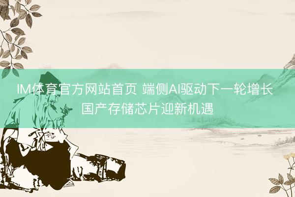 IM体育官方网站首页 端侧AI驱动下一轮增长 国产存储芯片迎新机遇