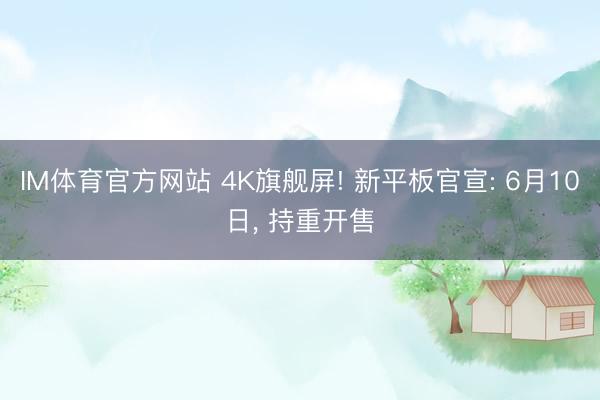 IM体育官方网站 4K旗舰屏! 新平板官宣: 6月10日， 持重开售