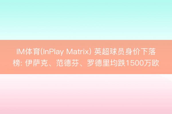 IM体育(InPlay Matrix) 英超球员身价下落榜: 伊萨克、范德芬、罗德里均跌1500万欧