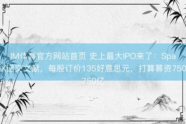 IM体育官方网站首页 史上最大IPO来了：SpaceX递交文献，每股订价135好意思元，打算募资750亿