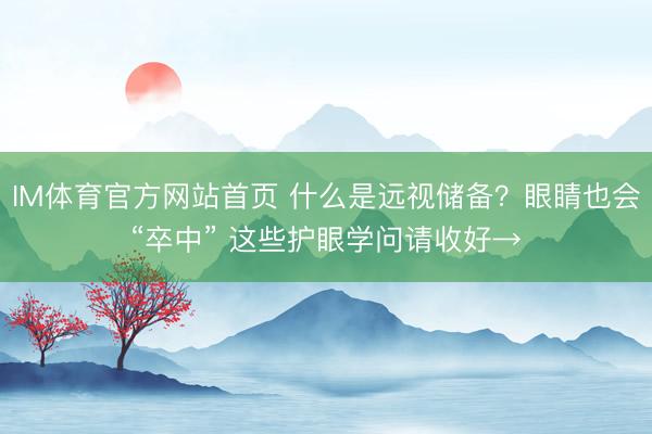 IM体育官方网站首页 什么是远视储备？眼睛也会“卒中” 这些护眼学问请收好→