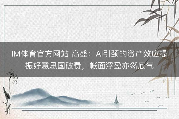 IM体育官方网站 高盛：AI引颈的资产效应提振好意思国破费，帐面浮盈亦然底气