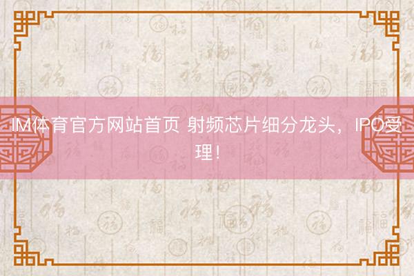 IM体育官方网站首页 射频芯片细分龙头，IPO受理！