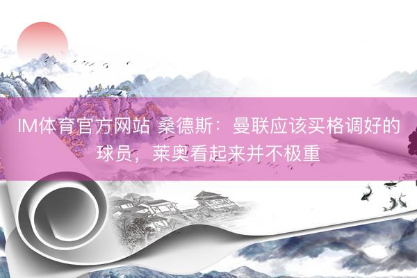 IM体育官方网站 桑德斯:曼联应该买格调好的球员,莱奥看起来并不极重