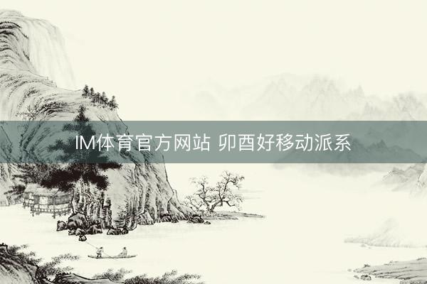 IM体育官方网站 卯酉好移动派系