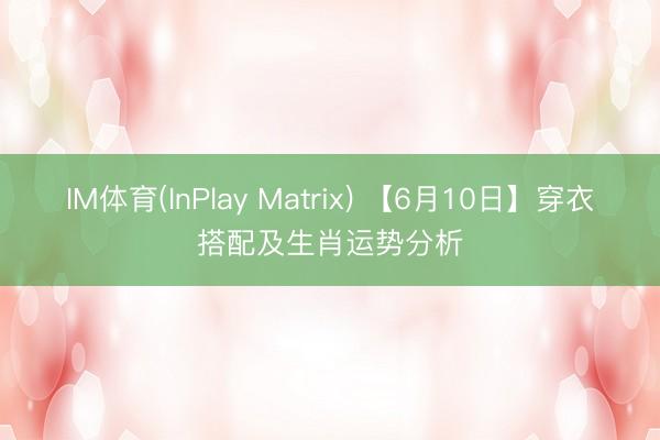 IM体育(InPlay Matrix) 【6月10日】穿衣搭配及生肖运势分析