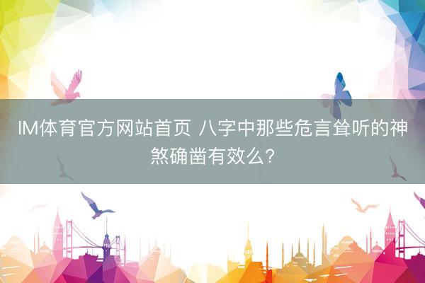 IM体育官方网站首页 八字中那些危言耸听的神煞确凿有效么?