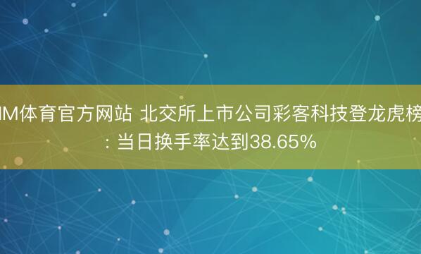 IM体育官方网站 北交所上市公司彩客科技登龙虎榜: 当日换手率达到38.65%