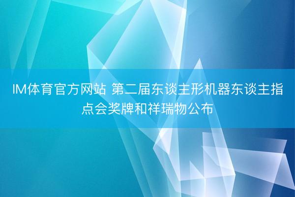 IM体育官方网站 第二届东谈主形机器东谈主指点会奖牌和祥瑞物公布