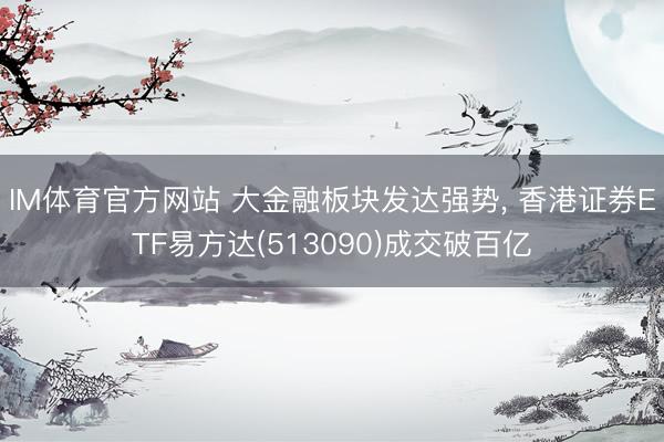IM体育官方网站 大金融板块发达强势， 香港证券ETF易方达(513090)成交破百亿