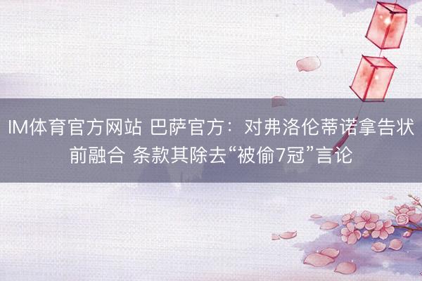 IM体育官方网站 巴萨官方：对弗洛伦蒂诺拿告状前融合 条款其除去“被偷7冠”言论