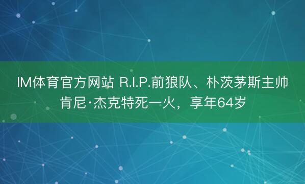 IM体育官方网站 R.I.P.前狼队、朴茨茅斯主帅肯尼·杰克特死一火，享年64岁