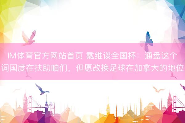 IM体育官方网站首页 戴维谈全国杯：通盘这个词国度在扶助咱们，但愿改换足球在加拿大的地位
