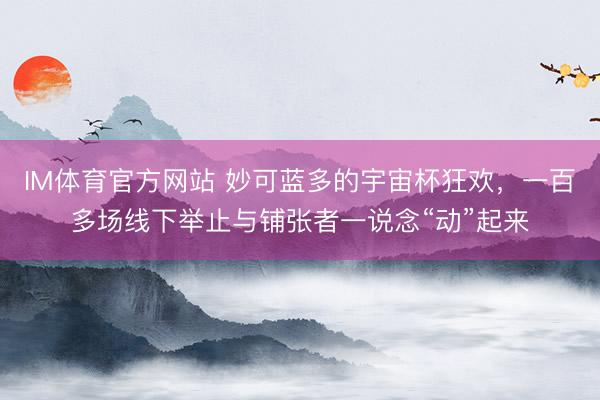 IM体育官方网站 妙可蓝多的宇宙杯狂欢，一百多场线下举止与铺张者一说念“动”起来