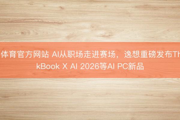 IM体育官方网站 AI从职场走进赛场，逸想重磅发布ThinkBook X AI 2026等AI PC新品