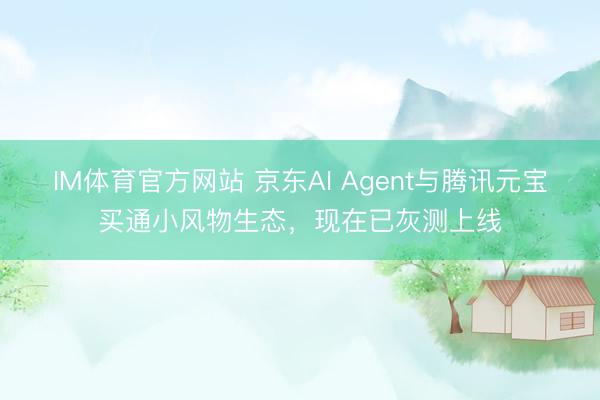 IM体育官方网站 京东AI Agent与腾讯元宝买通小风物生态，现在已灰测上线