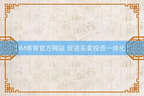 IM体育官方网站 促进买卖投资一体化