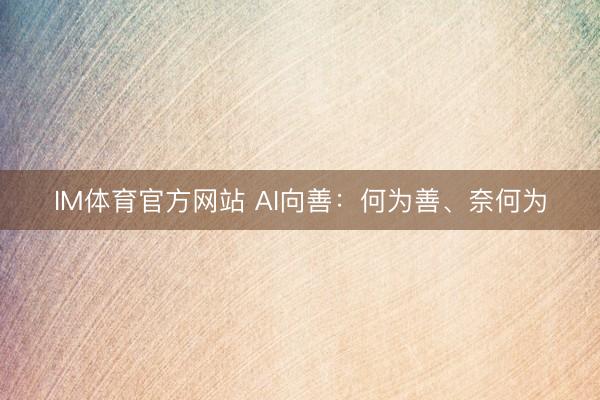 IM体育官方网站 AI向善：何为善、奈何为