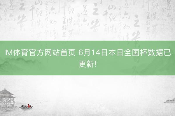 IM体育官方网站首页 6月14日本日全国杯数据已更新!