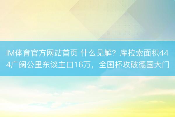 IM体育官方网站首页 什么见解？库拉索面积444广阔公里东谈主口16万，全国杯攻破德国大门