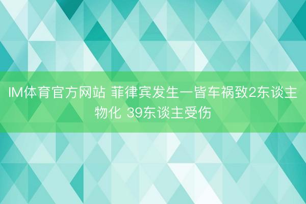 IM体育官方网站 菲律宾发生一皆车祸致2东谈主物化 39东谈主受伤