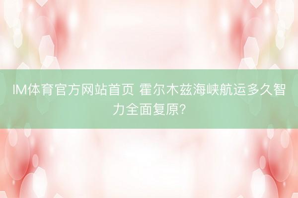 IM体育官方网站首页 霍尔木兹海峡航运多久智力全面复原?